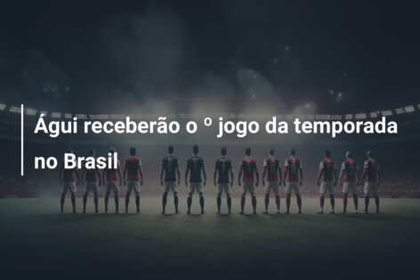 Águi receberão o º jogo da temporada no Brasil