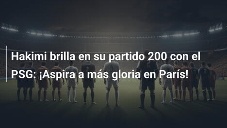 Hakimi brilla en su partido 200 con el PSG: ¡Aspira a más gloria en París!