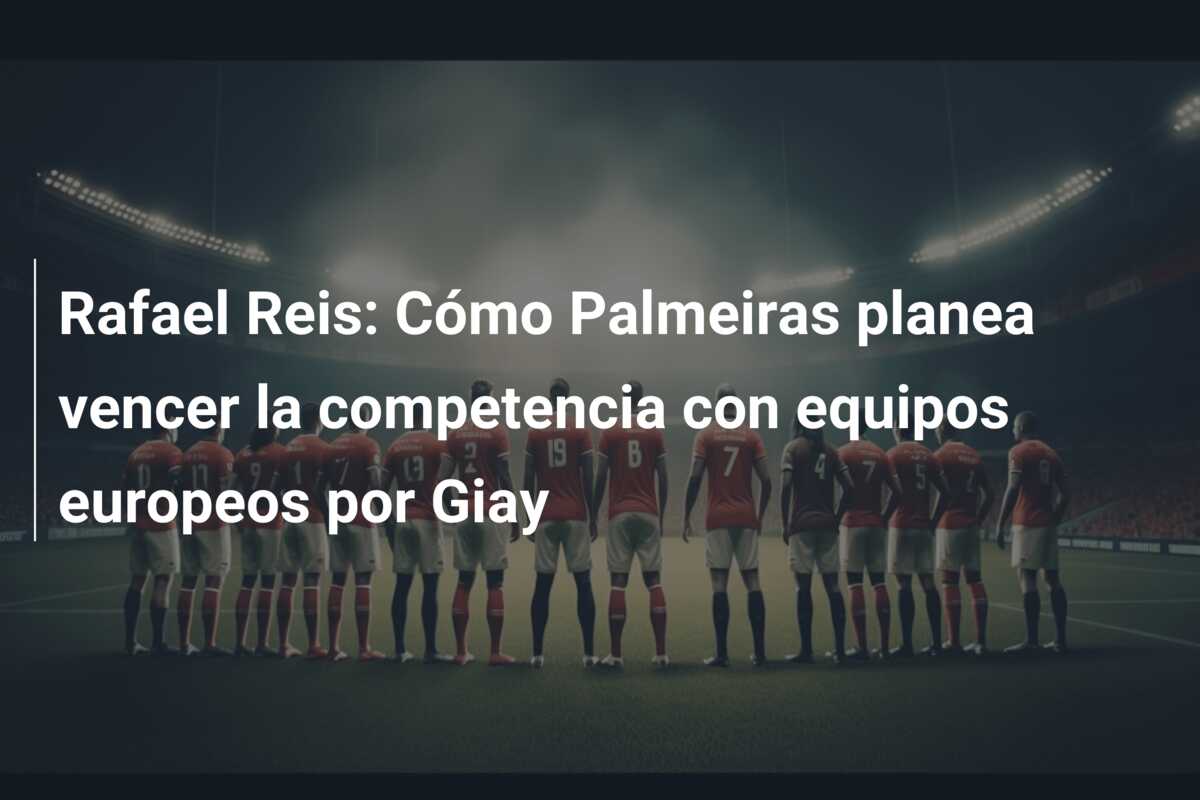 Rafael Reis: Cómo Palmeiras planea vencer la competencia con equipos europeos por Giay