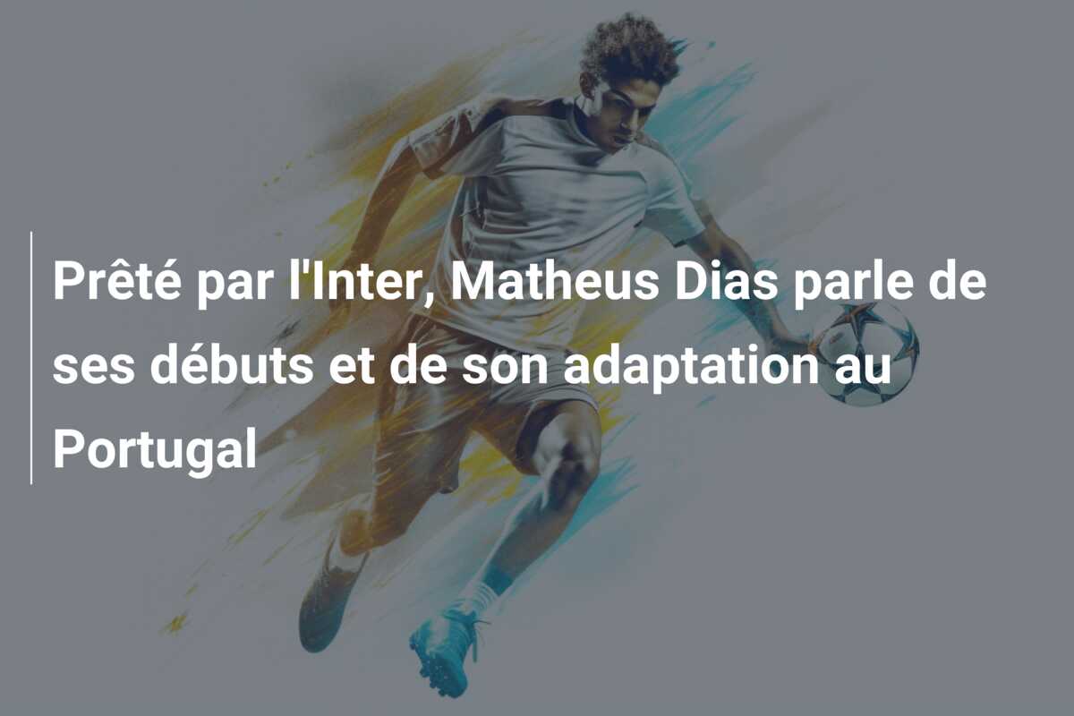Prêté par l’Inter, Matheus Dias parle de ses débuts et de son adaptation au Portugal