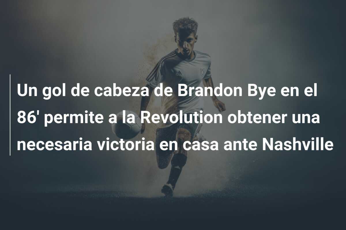 Un gol de cabeza de Brandon Bye en el 86' permite a la Revolution obtener una necesaria victoria en casa ante Nashville