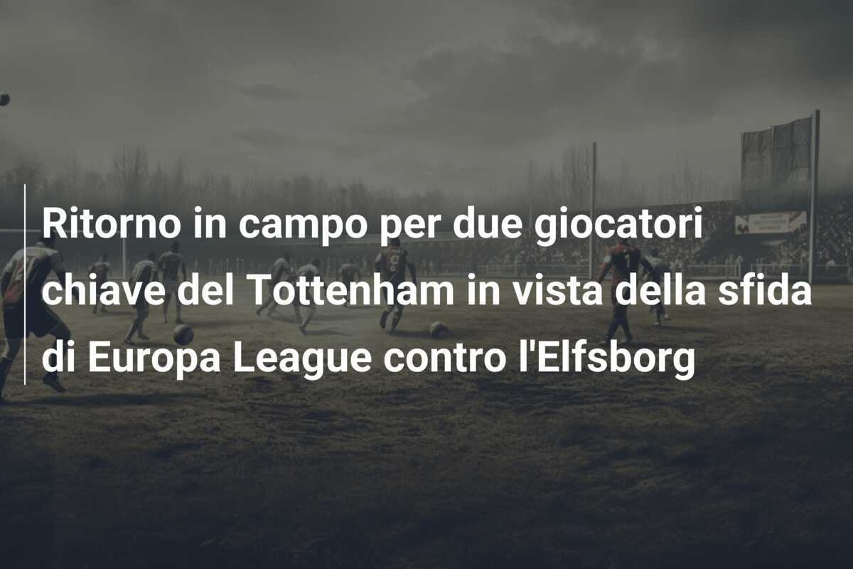 Ritorno in campo per due giocatori chiave del Tottenham in vista della sfida di Europa League contro l'Elfsborg