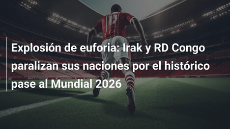Explosión de euforia: Irak y RD Congo paralizan sus naciones por el histórico pase al Mundial 2026