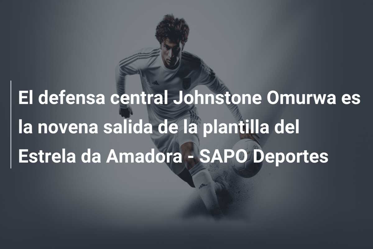 El defensa central Johnstone Omurwa es la novena salida de la plantilla del Estrela da Amadora – SAPO Deportes
