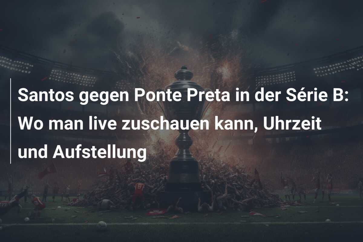 Santos gegen Ponte Preta in der Série B: Wo man live zuschauen kann, Uhrzeit und Aufstellung