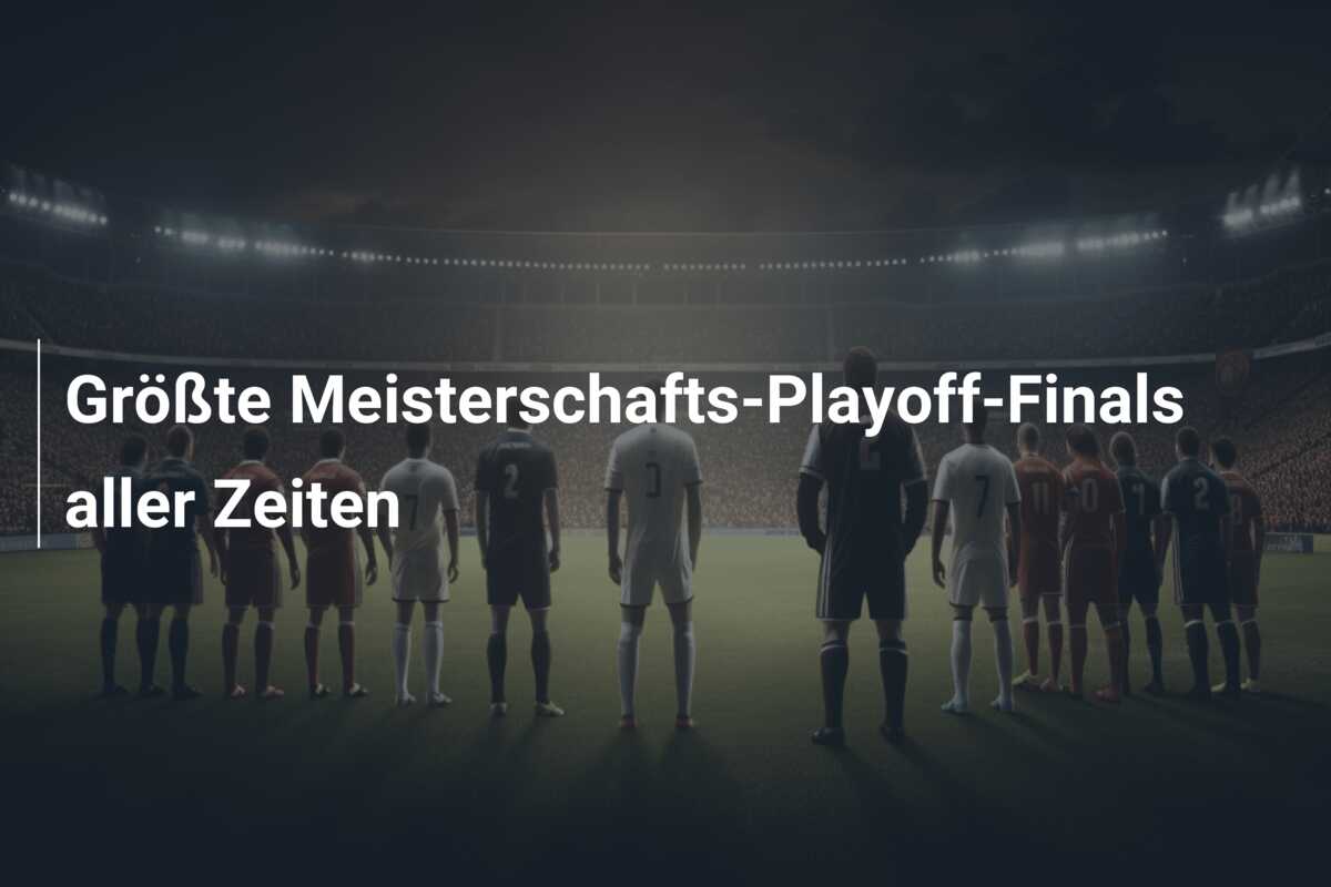Größte Meisterschafts-Playoff-Finals aller Zeiten