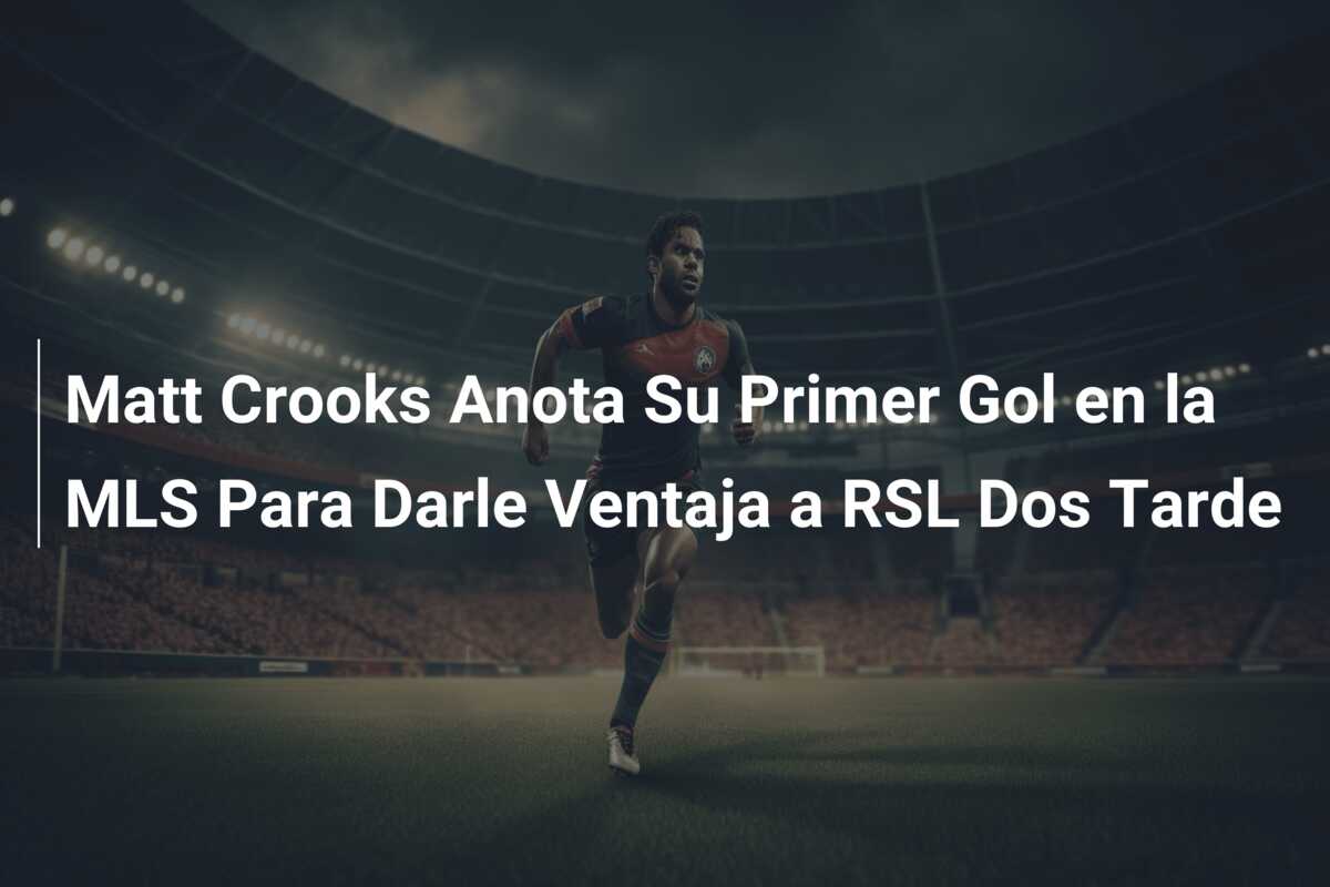 Matt Crooks Anota Su Primer Gol en la MLS Para Darle Ventaja a RSL Dos Tarde