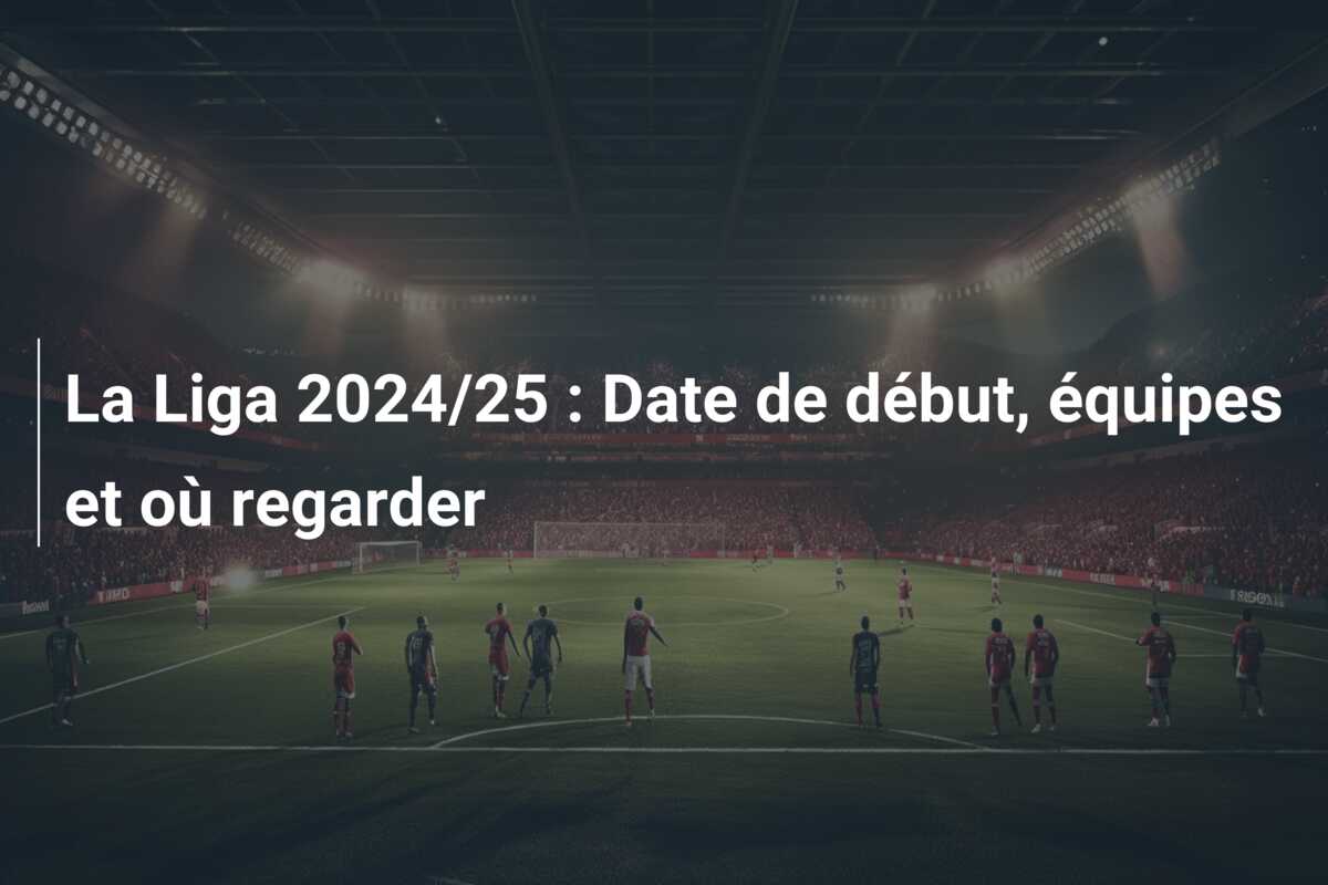 La Liga 2024/25 : Date de début, équipes et où regarder