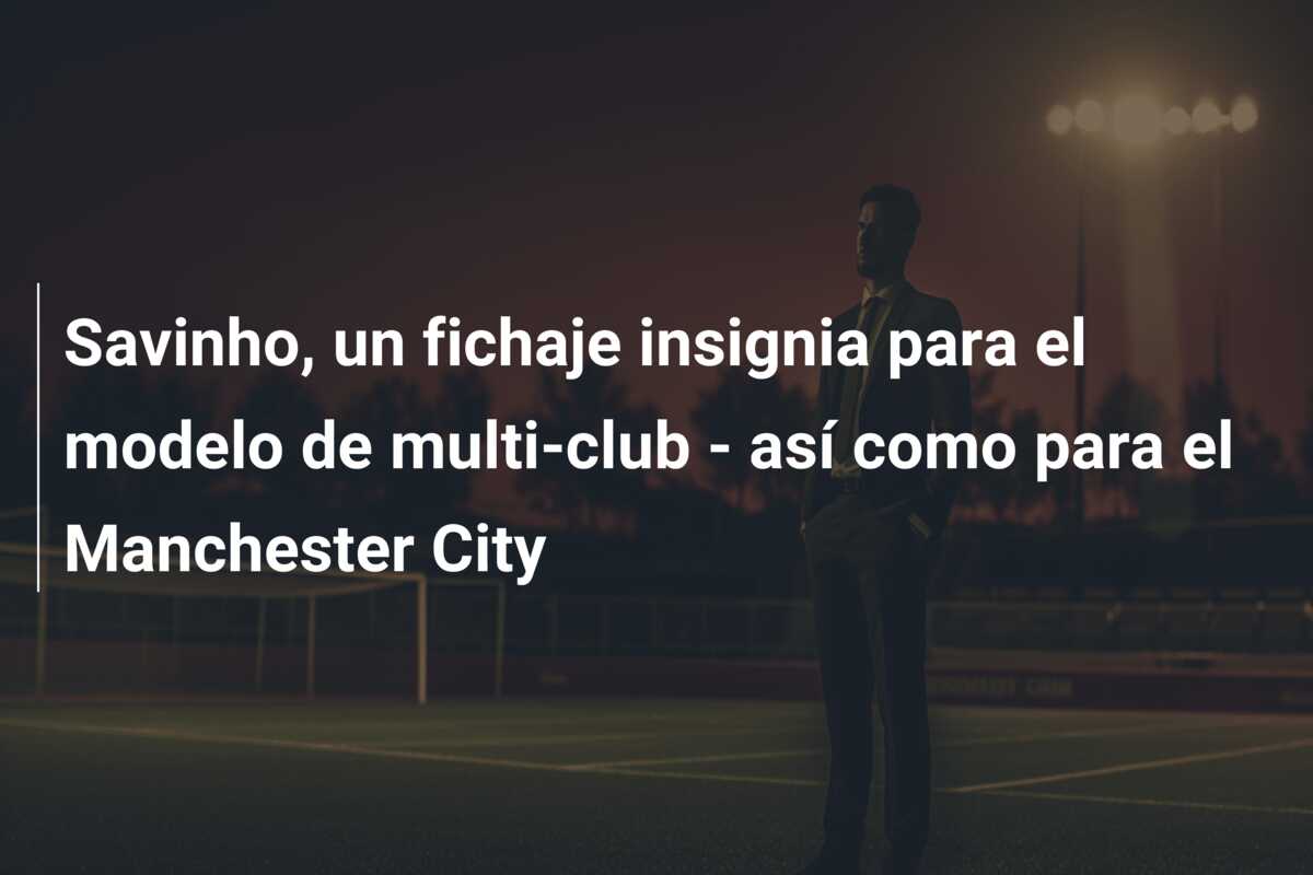 Savinho, un fichaje insignia para el modelo de multi-club – así como para el Manchester City