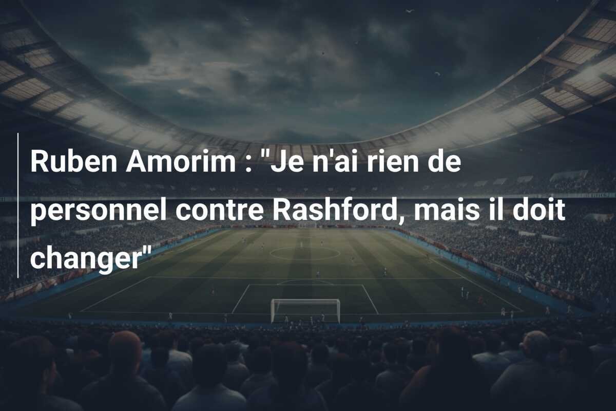 Ruben Amorim : "Je n'ai rien de personnel contre Rashford, mais il doit changer"