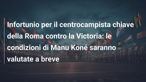 Infortunio per il centrocampista chiave della Roma contro la Victoria: le condizioni di Manu Koné saranno valutate a breve