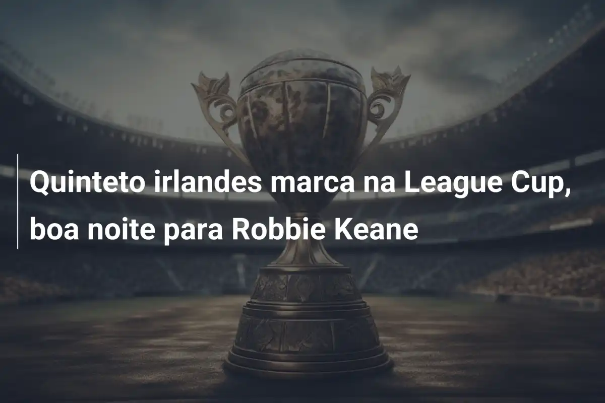 Quinteto irlandes marca na League Cup, boa noite para Robbie Keane