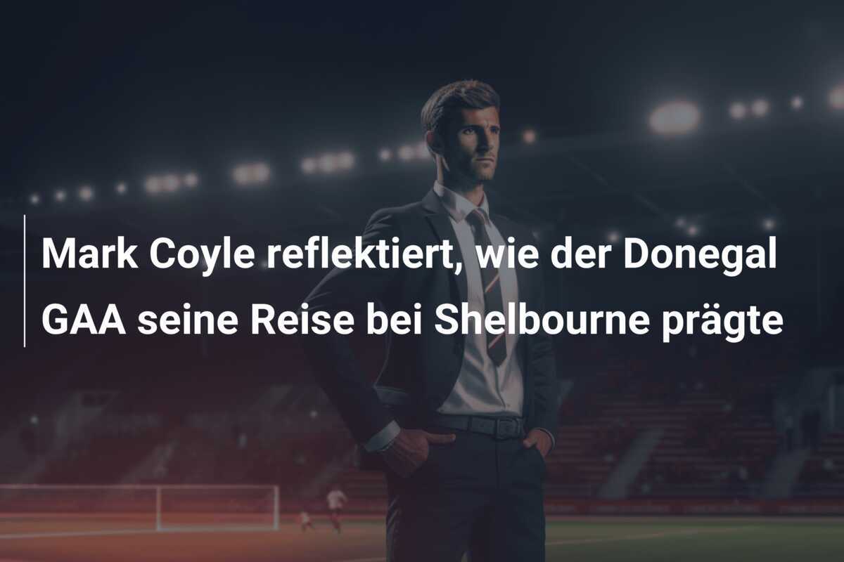 Mark Coyle reflektiert, wie der Donegal GAA seine Reise bei Shelbourne prägte