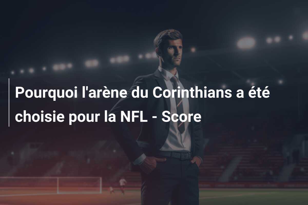 Pourquoi l'arène du Corinthians a été choisie pour la NFL - Score