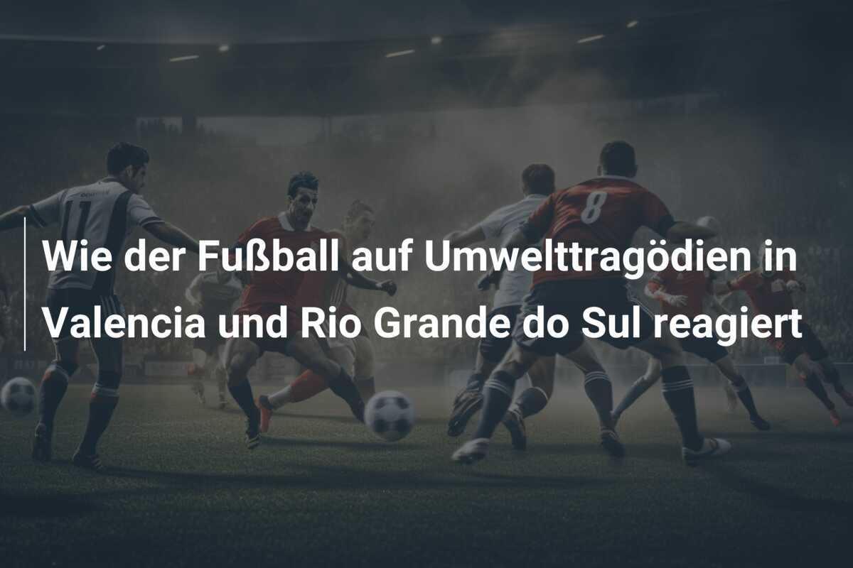 Wie der Fußball auf Umwelttragödien in Valencia und Rio Grande do Sul reagiert