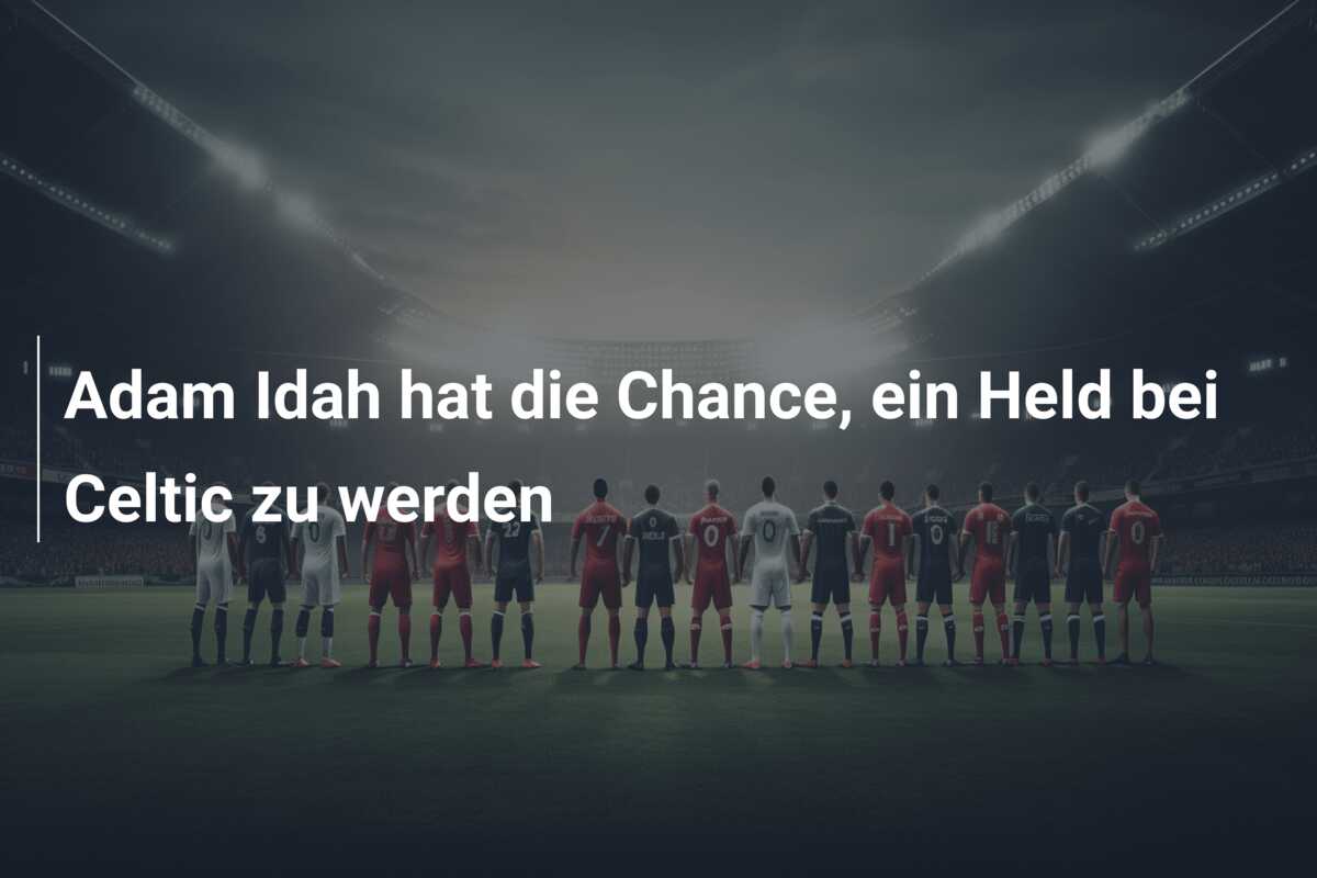 Adam Idah hat die Chance, ein Held bei Celtic zu werden