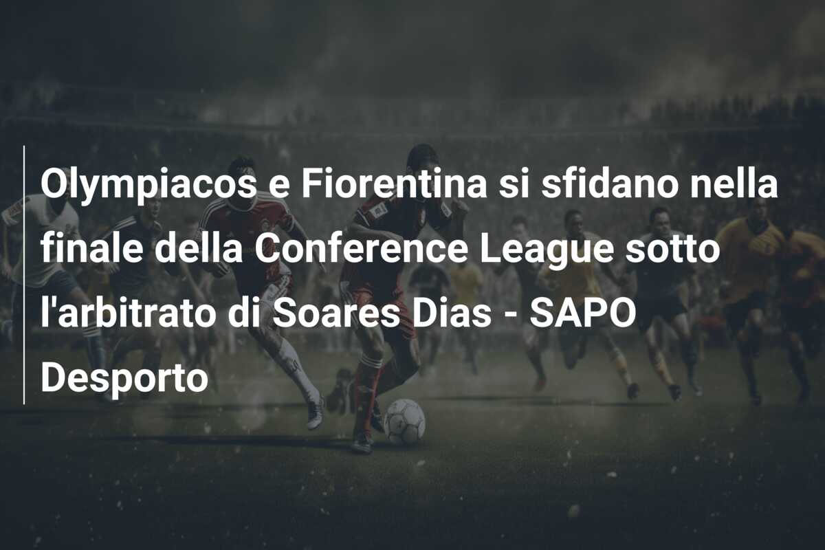 Olympiacos e Fiorentina si sfidano nella finale della Conference League sotto l’arbitrato di Soares Dias – SAPO Desporto