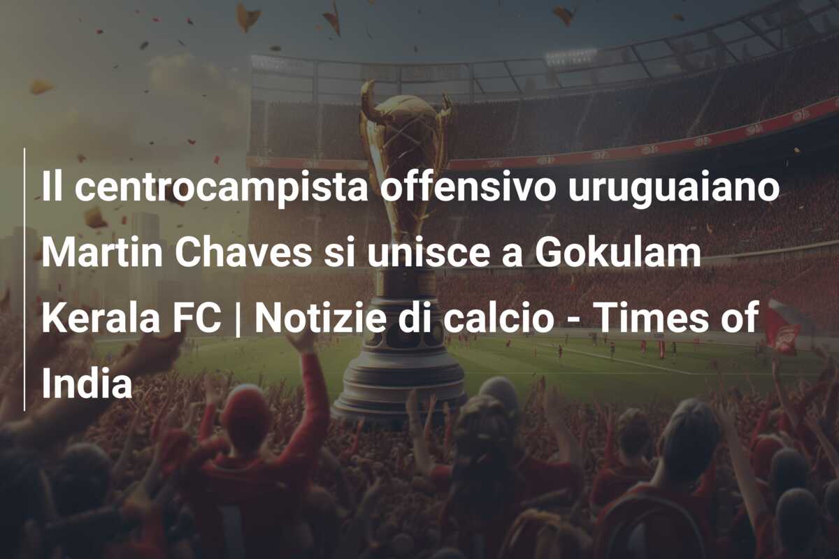 Il centrocampista offensivo uruguaiano Martin Chaves si unisce a Gokulam Kerala FC | Notizie di calcio – Times of India
