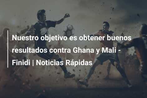 Nuestro objetivo es obtener buenos resultados contra Ghana y Mali – Finidi | Noticias Rápidas