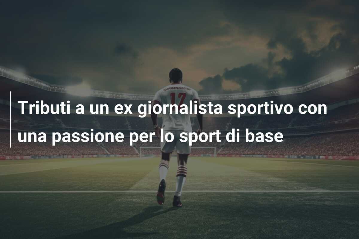 Tributi a un ex giornalista sportivo con una passione per lo sport di base