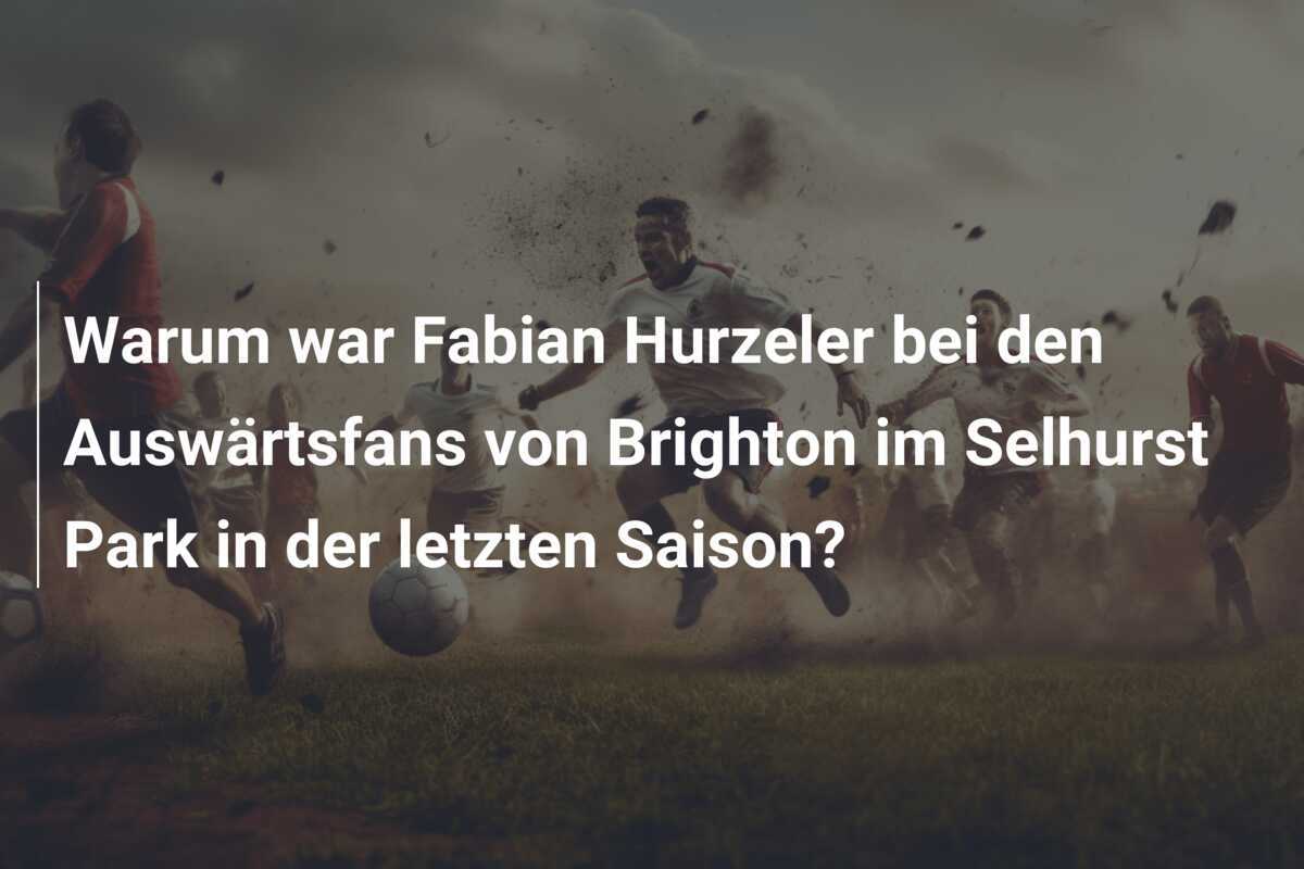 Warum war Fabian Hurzeler bei den Auswärtsfans von Brighton im Selhurst Park in der letzten Saison?