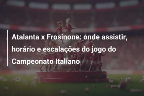 Atalanta x Frosinone: onde assistir, horário e escalações do jogo do Campeonato Italiano