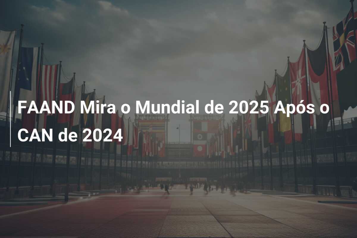 FAAND Mira o Mundial de 2025 Após o CAN de 2024