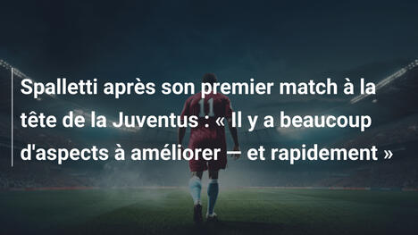 Spalletti après son premier match à la tête de la Juventus : « Il y a beaucoup d'aspects à améliorer — et rapidement »