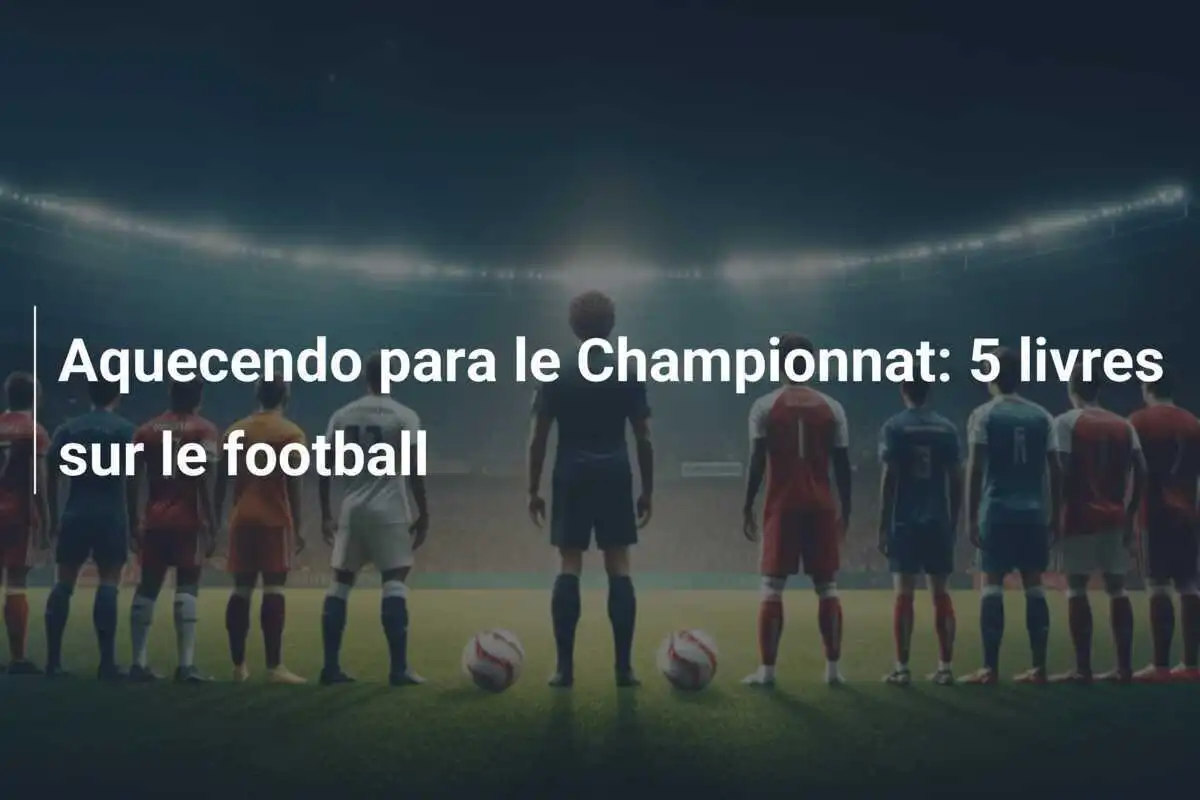 Aquecendo para le Championnat: 5 livres sur le football