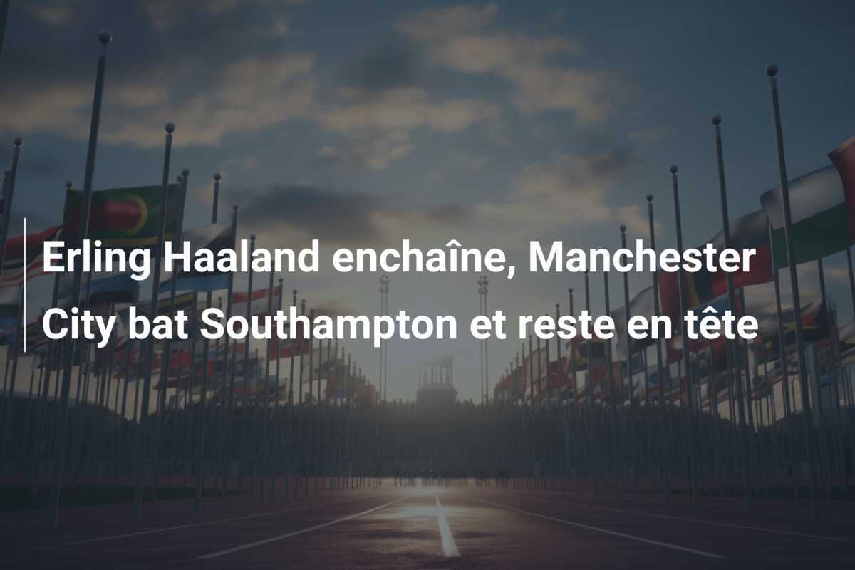 Erling Haaland enchaîne, Manchester City bat Southampton et reste en tête
