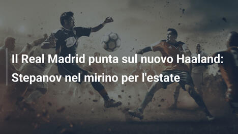 Il Real Madrid punta sul nuovo Haaland: Stepanov nel mirino per l'estate