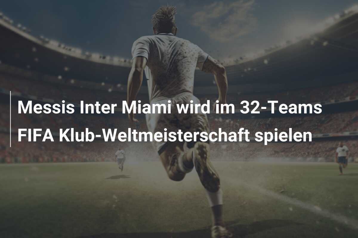 Messis Inter Miami wird im 32-Teams FIFA Klub-Weltmeisterschaft spielen