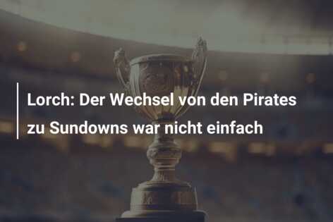 Lorch: Der Wechsel von den Pirates zu Sundowns war nicht einfach