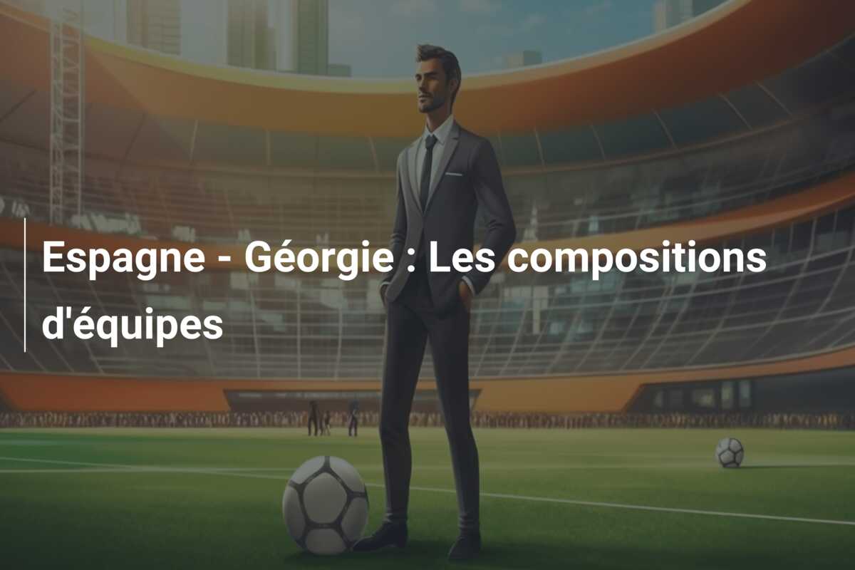 Espagne – Géorgie : Les compositions d’équipes