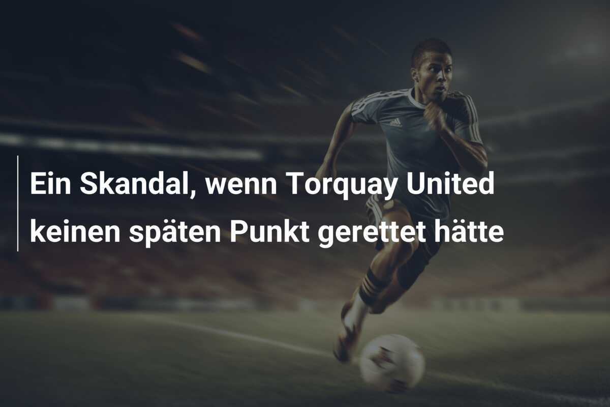 Ein Skandal, wenn Torquay United keinen späten Punkt gerettet hätte