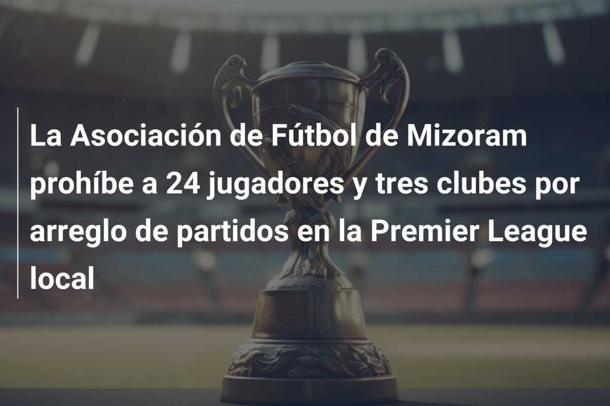 La Asociación de Fútbol de Mizoram prohíbe a 24 jugadores y tres clubes por arreglo de partidos en la Premier League local