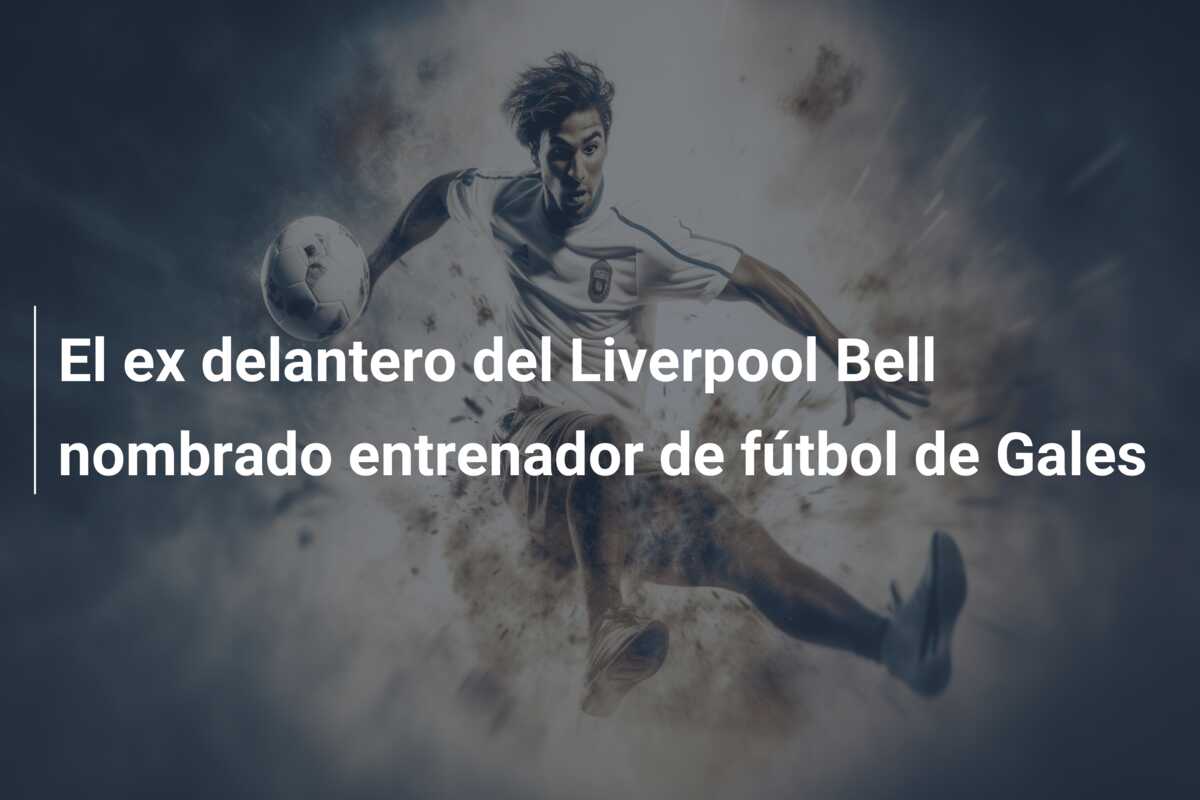 El ex delantero del Liverpool Bell nombrado entrenador de fútbol de Gales