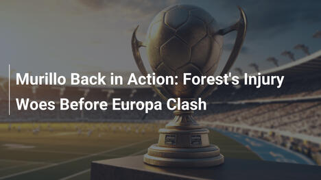 Murillo Back in Action: Forest's Injury Woes Before Europa Clash