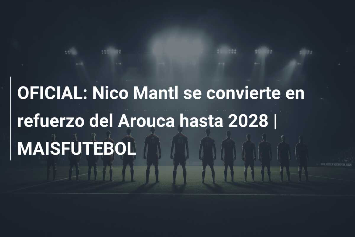 OFICIAL: Nico Mantl se convierte en refuerzo del Arouca hasta 2028 | MAISFUTEBOL