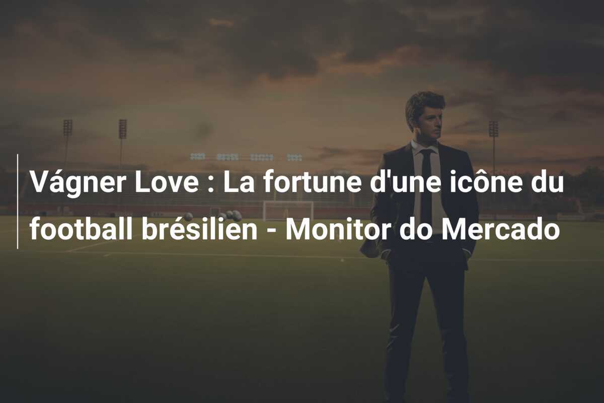 Vágner Love : La fortune d'une icône du football brésilien - Monitor do Mercado