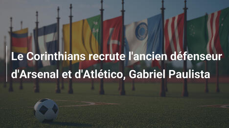 Le Corinthians recrute l'ancien défenseur d'Arsenal et d'Atlético, Gabriel Paulista