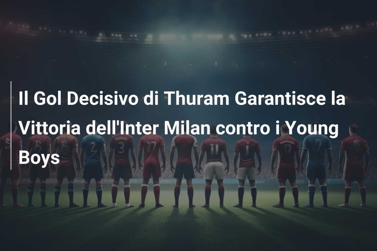 Il Gol Decisivo di Thuram Garantisce la Vittoria dell'Inter Milan contro i Young Boys