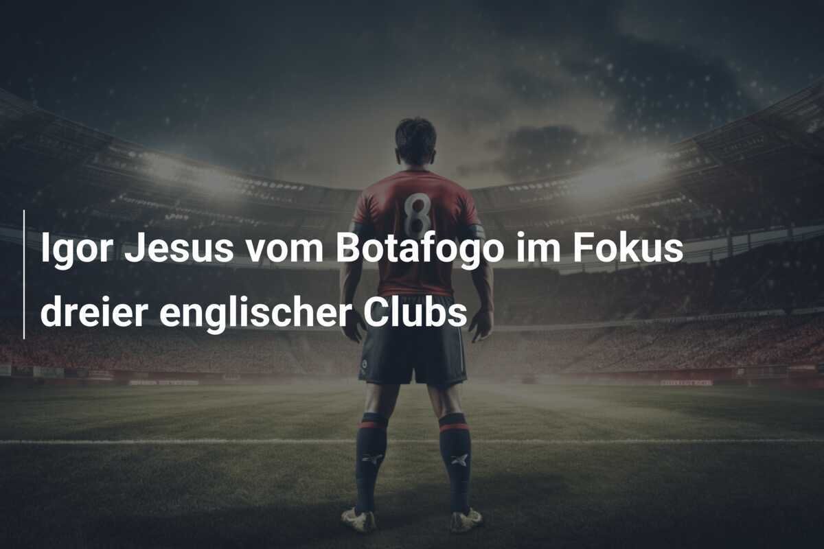 Igor Jesus vom Botafogo im Fokus dreier englischer Clubs
