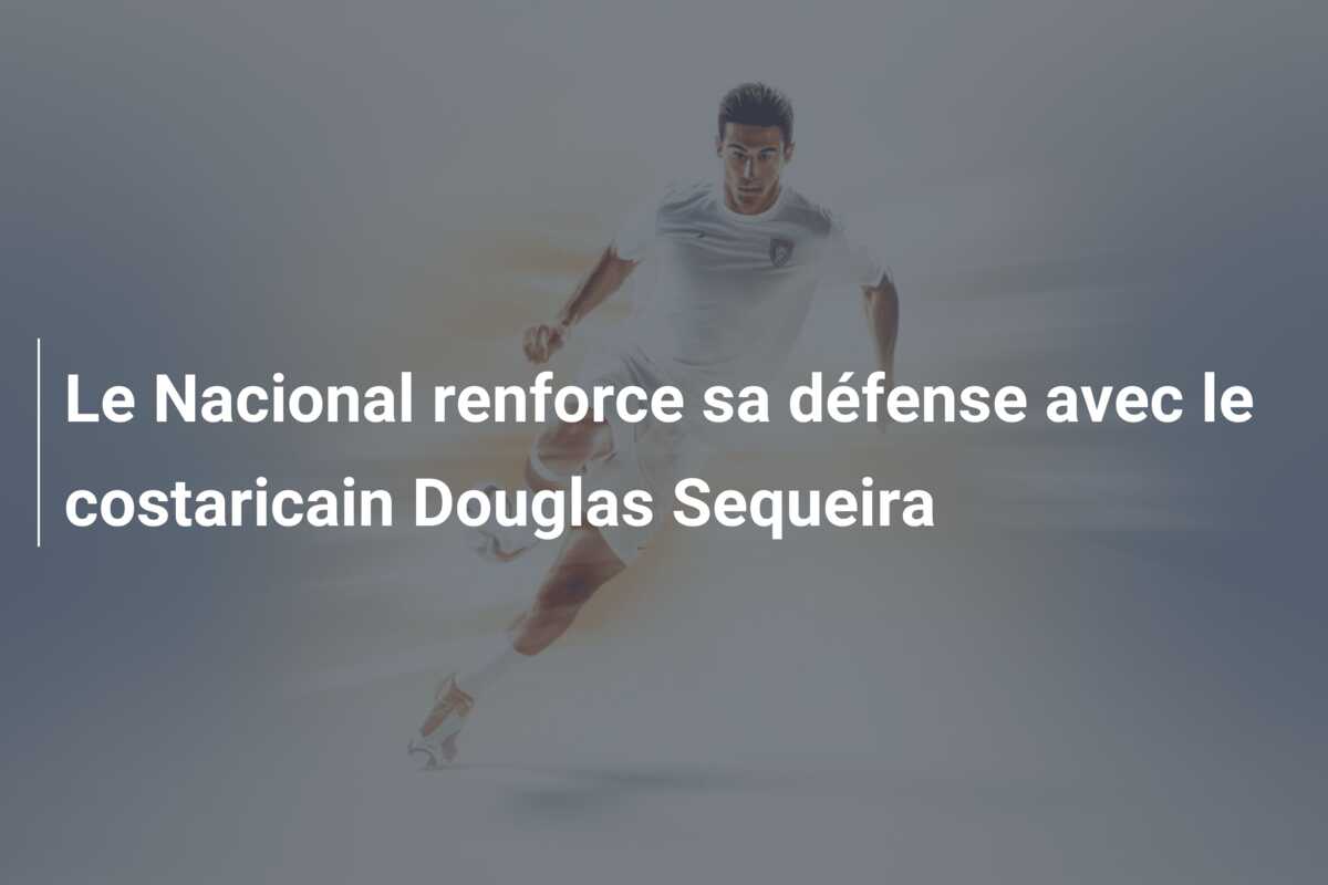 Le Nacional renforce sa défense avec le costaricain Douglas Sequeira