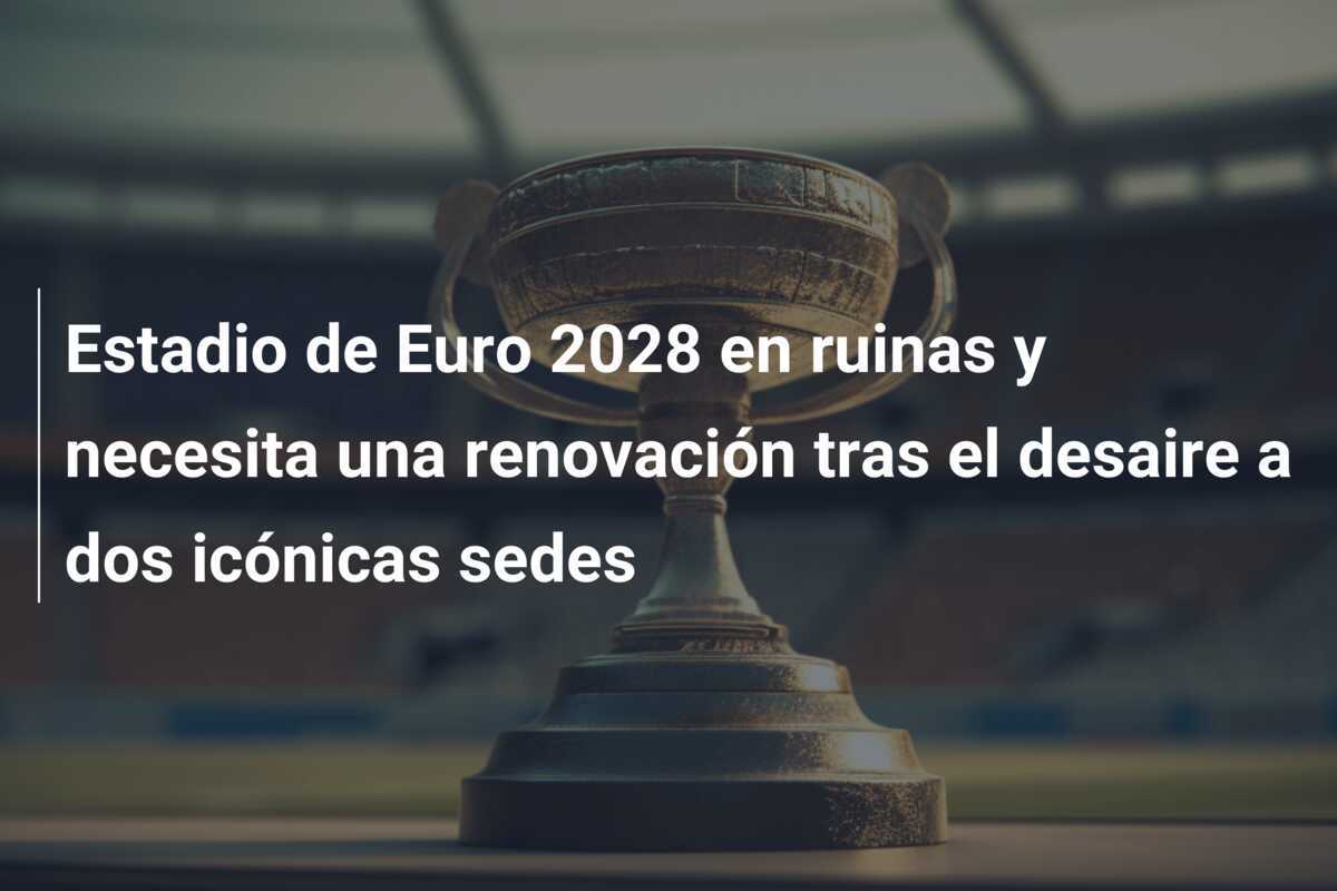 Estadio de Euro 2028 en ruinas y necesita una renovación tras el desaire a dos icónicas sedes