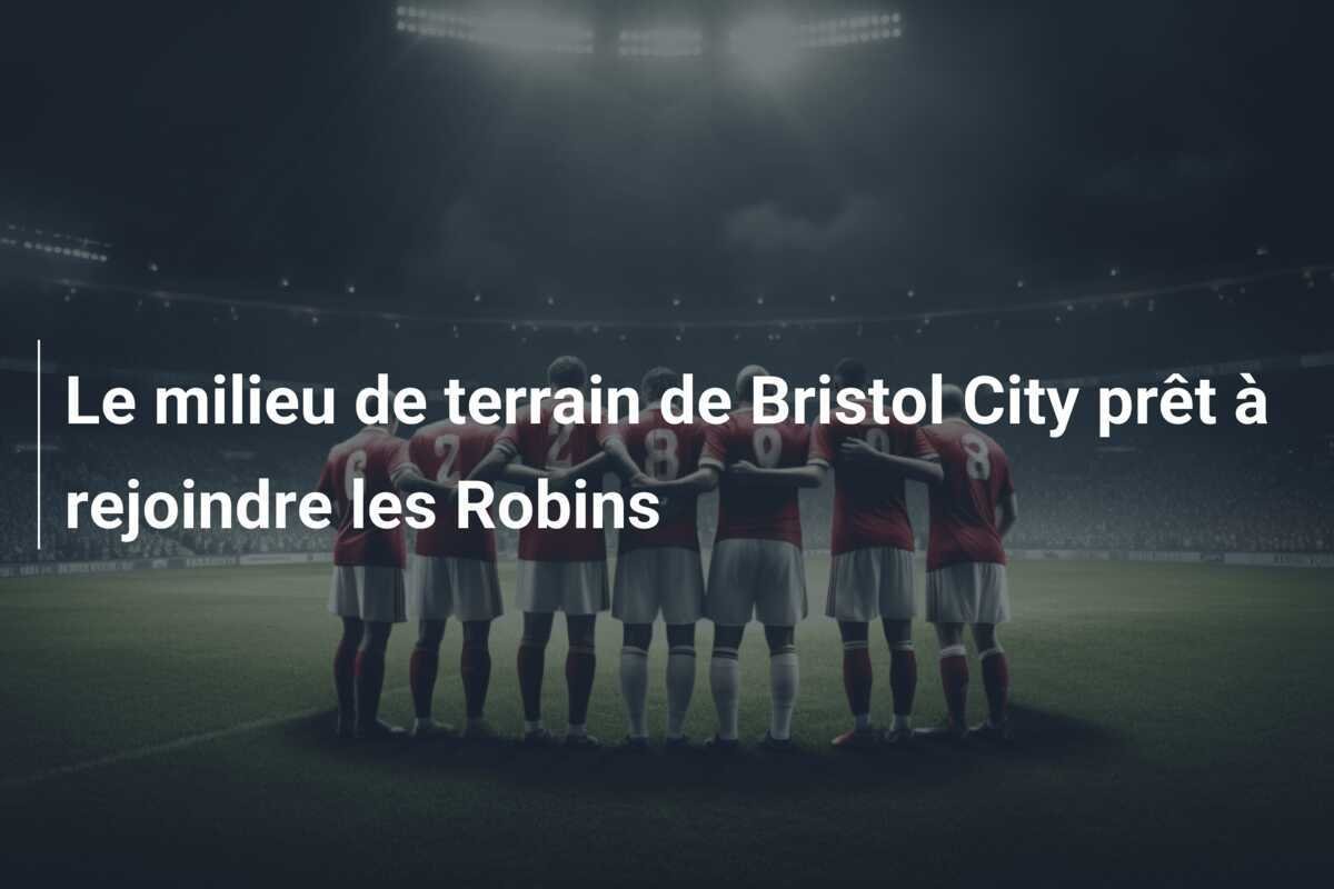 Le milieu de terrain de Bristol City prêt à rejoindre les Robins