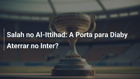 Salah no Al-Ittihad: A Porta para Diaby Aterrar no Inter?