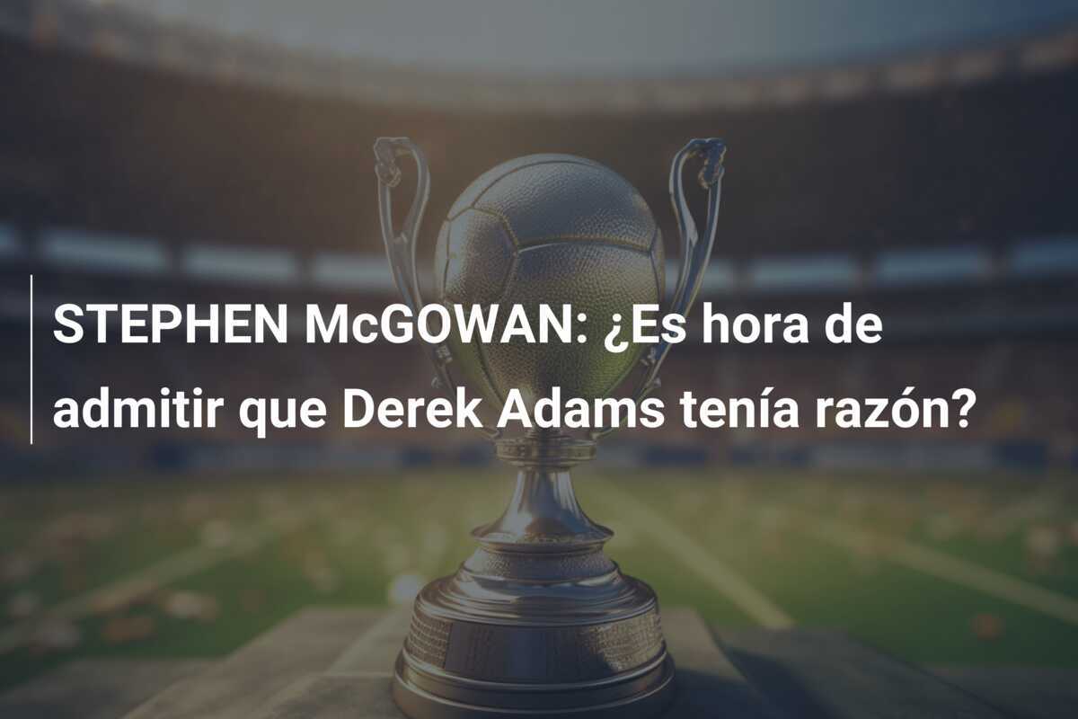 STEPHEN McGOWAN: ¿Es hora de admitir que Derek Adams tenía razón?