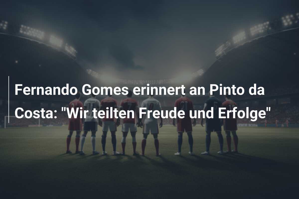 Fernando Gomes erinnert an Pinto da Costa: "Wir teilten Freude und Erfolge"