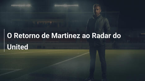 O Retorno de Martinez ao Radar do United